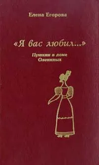 Обложка книги Я Вас любил…: Пушкин в доме Олениных: Документальные поэмы, очерки Серия:, Егорова Е.Н.