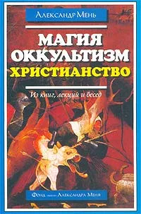 Обложка книги Магия. Оккультизм. Христианство (Из книг, лекций и бесед), Мень Александр Владимирович