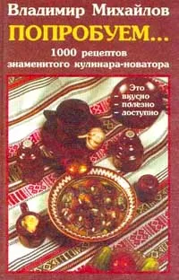 Обложка книги Попробуем…: 1000 рецептов знаменитого кулинара-новатора: Вкусно, полезно, доступно, Михайлов В.С.