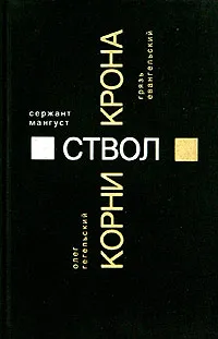 Обложка книги Олег Гегельский. Корни. Сержант Мангуст. Ствол. Грязь Евангельский. Крона, Олег Гегельский