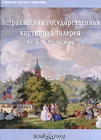 Обложка книги Астраханская государственная картинная галерея им. Б. М. Кустодиева, Л. Ильина, Г. Петрова