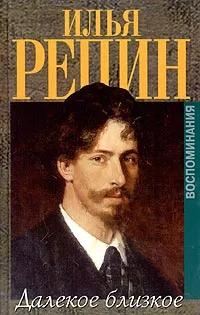 Обложка книги Илья Репин. Далекое близкое. Воспоминания, Репин Илья Ефимович