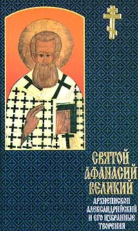 Обложка книги Святой Афанасий Великий, Архиепископ Александрийский, и его избранные творения, Никонор, Епископ Архангельский и Холмогорский