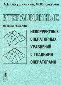 Обложка книги Итерационные методы решения некорректных операторных уравнений с гладкими операторами, А. Б. Бакушинский, М. Ю. Кокурин