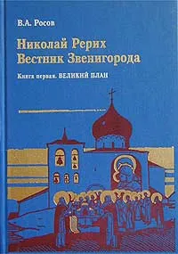 Обложка книги Николай Рерих: Вестник Звенигорода. Экспедиции Н. К. Рериха по окраинам пустыни Гоби. Книга 1. Великий План, В. А. Росов