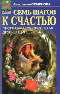 Обложка книги Семь шагов к счастью: Программа оздоровления для женщин, Семенова А.Н.