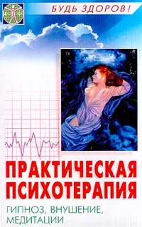 Обложка книги Практическая психотерапия: Внушение, гипноз, медитация Серия: Будь здоров!, Ахмедов Т.И.