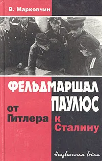 Обложка книги Фельдмаршал Паулюс: от Гитлера к Сталину, В. Марковчин