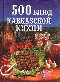 Обложка книги 500 блюд кавказской кухни, Н. Зубарев