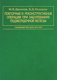 Обложка книги Повторные и реконструктивные операции при заболеваниях поджелудочной железы. Руководство для врачей, М. В. Данилов, В. Д. Федоров