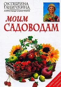 Обложка книги Моим садоводам, Октябрина Ганичкина, Александр Ганичкин