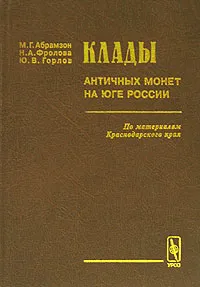 Обложка книги Клады античных монет на юге России. По материалам Краснодарского края, М. Г. Абрамзон, Н. А. Фролова, Ю. В. Горлов