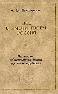 Обложка книги Все в имени твоем, Россия. Основные парадигмы общественной мысли русского зарубежья, А. В. Прохоренко