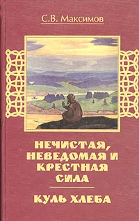 Обложка книги Куль хлеба. Нечистая, неведомая и крестная сила, С. В. Максимов