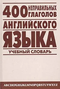 Обложка книги 400 неправильных глаголов английского языка. Учебный англо-русский словарь, А. В. Петроченков