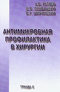 Обложка книги Антимикробная профилактика в хирургии: Клиническое руководство, Гуляев А.Е., Лохвицкий С.В., Ширинский В.Г.