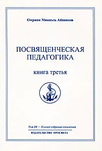 Обложка книги Омраам Микаэль Айванхов. Полное собрание сочинений. Том 29 Посвященческая педагогика. Книга 3, Омраам Микаэль Айванхов