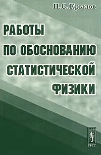 Обложка книги Работы по обоснованию статистической физики, Н. С. Крылов