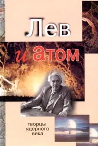 Обложка книги Лев и Атом. Академик Л. П. Феоктистов: автопортрет на фоне воспоминаний, Александр Емельяненков,С. Ковалева,Сергей Капица,А. Васильев,Дмитрий Ширков,А. Бриш,А. Феоктистова,И. Иванов,Е. Аврорин,Д. Ломинадзе,Л.