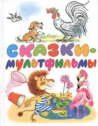 Обложка книги Сказки-мультфильмы: Сказки и песенки из мультфильмов, Сутеев В., Остер Г., Липскеров М. и др.