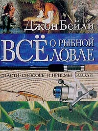 Обложка книги Все о рыбной ловле: Снасти, способы и приемы ловли (пер. с англ. Плискиной Ю.), Бейли Дж.