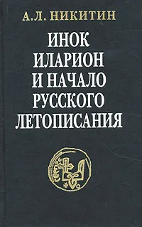 Обложка книги Инок Иларион и начало русского летописания, А. Л. Никитин