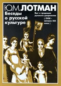 Обложка книги Беседы о русской культуре. Быт и традиции русского дворянства (XVIII - начало XIX века), Лотман Юрий Михайлович