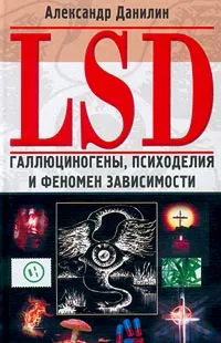 Обложка книги LSD. Галлюциногены, психоделия и феномен зависимости, Данилин Александр Геннадьевич, Шурыгин А. Н.