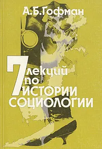 Обложка книги 7 лекций по истории социологии, Гофман Александр Бенционович