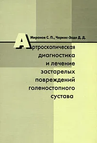 Обложка книги Артроскопическая диагностика и лечение застарелых повреждений голеностопного сустава, С. П. Миронов, Д. Д. Черкес-Заде