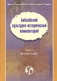 Обложка книги Библейский культурно-исторический комментарий. Часть 1. Ветхий Завет, Джон Х. Уолтон, Виктор Х. Мэтьюз, Марк У. Чавалес