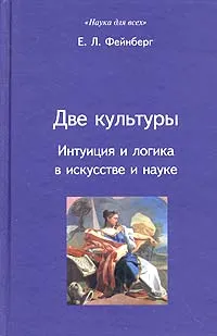 Обложка книги Две культуры. Интуиция и логика в искусстве и науке, Е. Л. Фейнберг