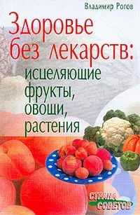 Обложка книги Здоровье без лекарств: Исцеляющие фрукты, овощи, растения, Рогов В.И.