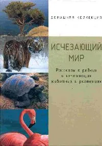 Обложка книги Исчезающий мир: Рассказы о редких и исчезающих животных и растениях, Шинкаренко И.В.