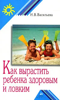 Обложка книги Как вырастить ребенка здоровым и ловким, Н. В. Васильева