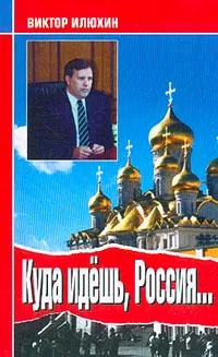 Обложка книги Куда идешь, Россия…: Выступления и размышления: 1999-2003 гг., Илюхин В.И.