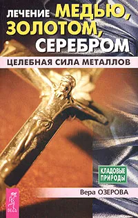 Обложка книги Лечение медью, золотом, серебром. Целебная сила металлов, Вера Озерова