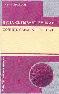 Обложка книги Луна скрывает вулкан; Солнце скрывает Нептун, Абрахам К.