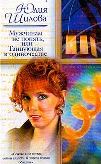 Обложка книги Мужчинам не понять, или Танцующая в одиночестве, Шилова Ю.В.