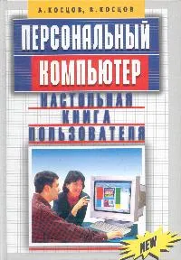 Обложка книги Персональный компьютер: Настольная книга пользователя, Косцов А.В., Косцов В.В.