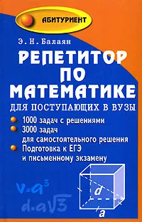 Обложка книги Репетитор по математике для поступающих в вузы: Задачи, тесты, подготовка к единому государственному экзамену Изд. 2-е, испр., Балаян Э.Н.