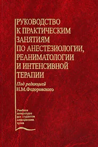 Обложка книги Руководство к практическим занятиям по анестезиологии, реаниматологии и интенсивной терапии, Под редакцией Н. М. Федоровского