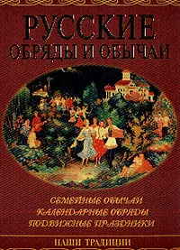 Обложка книги Русские обряды и обычаи: Семейные обычаи; Календарные обряды; Подвижные праздники, Юдина Н.А.