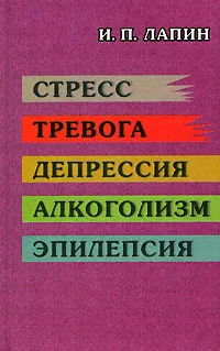 Обложка книги Стресс. Тревога. Депрессия. Алкоголизм. Эпилепсия, И. П. Лапин