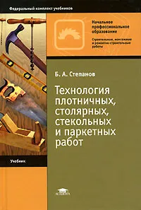 Обложка книги Технология плотничных, столярных, стекольных и паркетных работ, Б. А. Степанов
