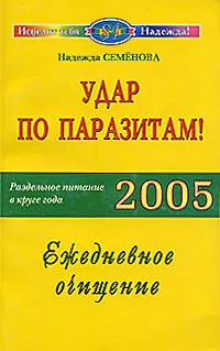 Обложка книги Удар по паразитам! Раздельное питание в круге года 2005. Ежедневное очищение, Надежда Семенова