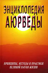 Обложка книги Энциклопедия Аюрведы. Принципы, методы и практики великой науки жизни, С. М. Неаполитанский, С. А. Матвеев