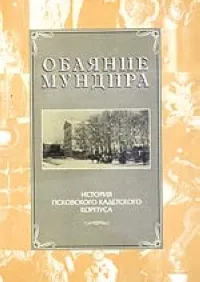 Обложка книги Обаяние мундира. История Псковского кадетского корпуса, А. А. Михайлов