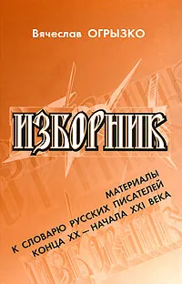 Обложка книги Изборник. Материалы к словарю русских писателей конца XX - начала XXI века, Вячеслав Огрызко