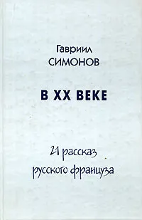 Обложка книги В ХХ веке. 21 рассказ русского француза, Гавриил Симонов